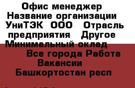 Офис-менеджер › Название организации ­ УниТЭК, ООО › Отрасль предприятия ­ Другое › Минимальный оклад ­ 17 000 - Все города Работа » Вакансии   . Башкортостан респ.